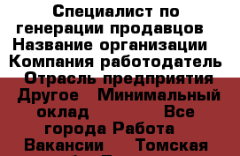 Специалист по генерации продавцов › Название организации ­ Компания-работодатель › Отрасль предприятия ­ Другое › Минимальный оклад ­ 48 000 - Все города Работа » Вакансии   . Томская обл.,Томск г.